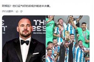 阿根廷赢世界杯？斯内德：阿根廷？他们运气好的话或许能进半决赛